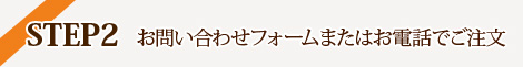 STEP2　お問い合わせフォームまたはお電話でご注文